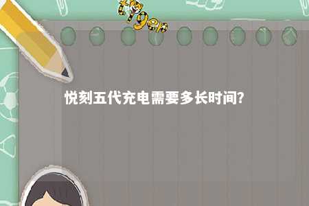 悦刻五代充电需要多长时间
？ 